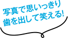写真で思いっきり歯を出して笑える!