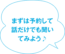 まずは予約して 話だけでも聞いてみよう♪