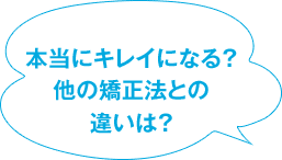 本当にキレイになる? 他の矯正法との違いは?