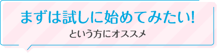 まずは試しに始めてみたい!という方にオススメ